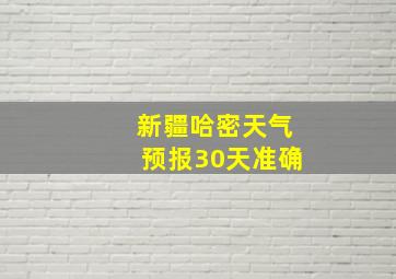 新疆哈密天气预报30天准确