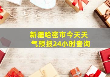 新疆哈密市今天天气预报24小时查询