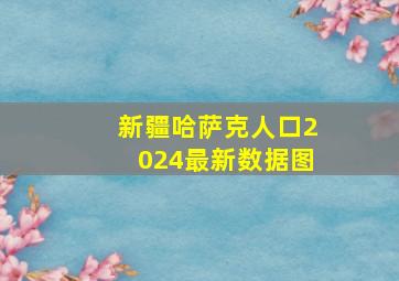 新疆哈萨克人口2024最新数据图