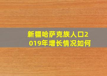 新疆哈萨克族人口2019年增长情况如何