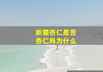 新疆杏仁是苦杏仁吗为什么