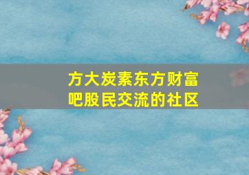 方大炭素东方财富吧股民交流的社区