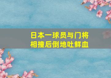 日本一球员与门将相撞后倒地吐鲜血