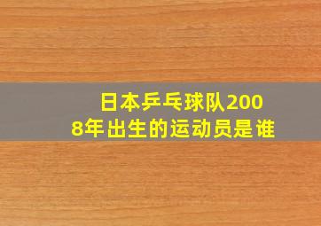 日本乒乓球队2008年出生的运动员是谁