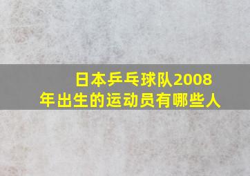 日本乒乓球队2008年出生的运动员有哪些人