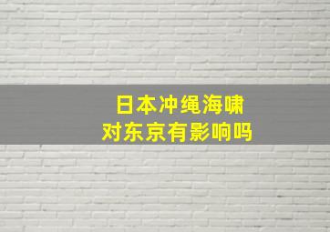 日本冲绳海啸对东京有影响吗