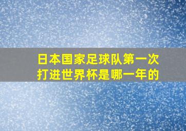 日本国家足球队第一次打进世界杯是哪一年的