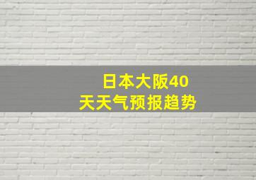 日本大阪40天天气预报趋势