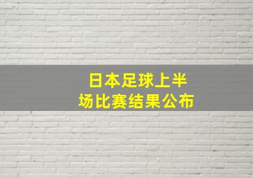 日本足球上半场比赛结果公布