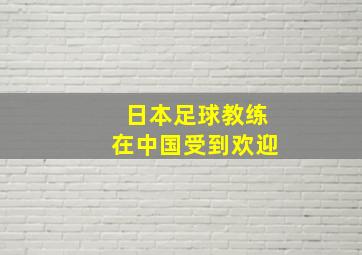 日本足球教练在中国受到欢迎