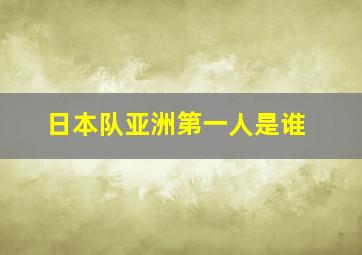 日本队亚洲第一人是谁