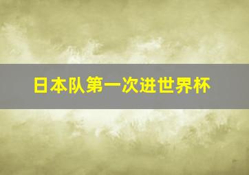 日本队第一次进世界杯