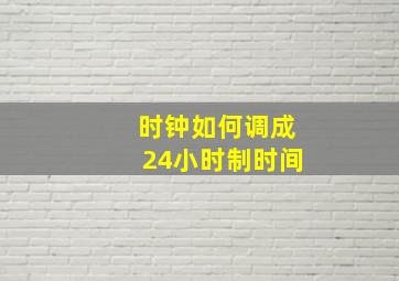 时钟如何调成24小时制时间