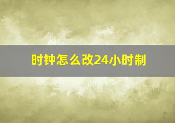 时钟怎么改24小时制