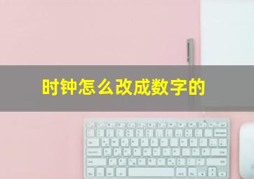 时钟怎么改成数字的