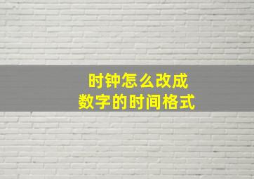 时钟怎么改成数字的时间格式