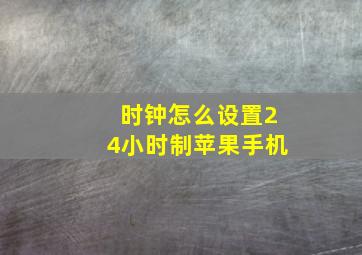 时钟怎么设置24小时制苹果手机