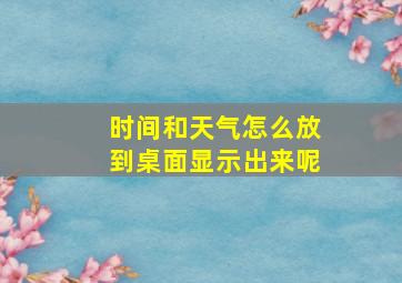 时间和天气怎么放到桌面显示出来呢