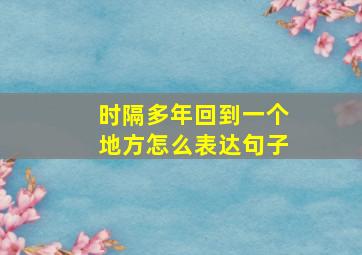 时隔多年回到一个地方怎么表达句子