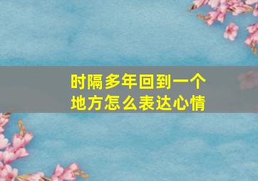 时隔多年回到一个地方怎么表达心情