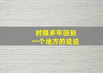 时隔多年回到一个地方的说说