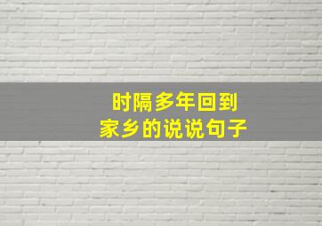 时隔多年回到家乡的说说句子