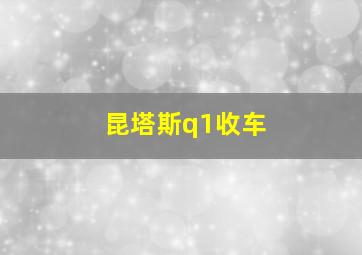 昆塔斯q1收车