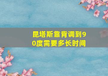 昆塔斯靠背调到90度需要多长时间