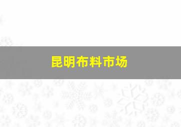 昆明布料市场