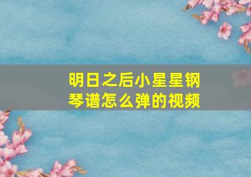 明日之后小星星钢琴谱怎么弹的视频