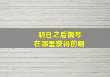 明日之后钢琴在哪里获得的啊