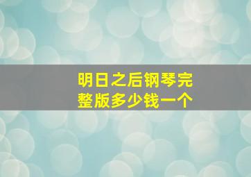 明日之后钢琴完整版多少钱一个