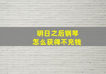 明日之后钢琴怎么获得不充钱