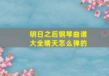 明日之后钢琴曲谱大全晴天怎么弹的