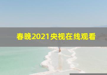 春晚2021央视在线观看