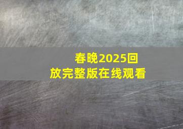 春晚2025回放完整版在线观看