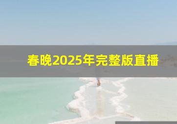 春晚2025年完整版直播