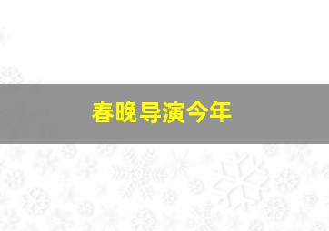 春晚导演今年