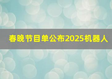 春晚节目单公布2025机器人