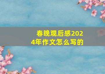 春晚观后感2024年作文怎么写的