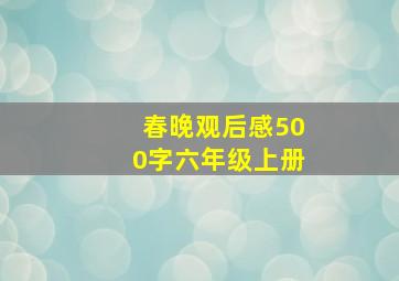 春晚观后感500字六年级上册