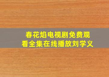 春花焰电视剧免费观看全集在线播放刘学义