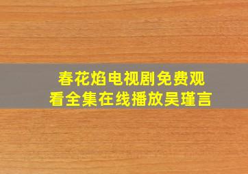 春花焰电视剧免费观看全集在线播放吴瑾言