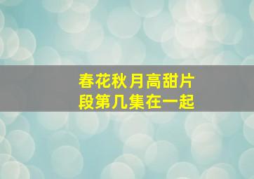 春花秋月高甜片段第几集在一起