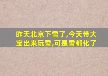 昨天北京下雪了,今天带大宝出来玩雪,可是雪都化了