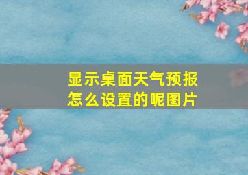 显示桌面天气预报怎么设置的呢图片