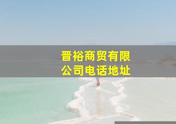 晋裕商贸有限公司电话地址