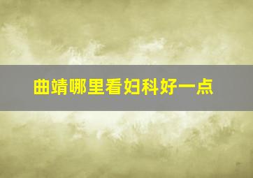 曲靖哪里看妇科好一点