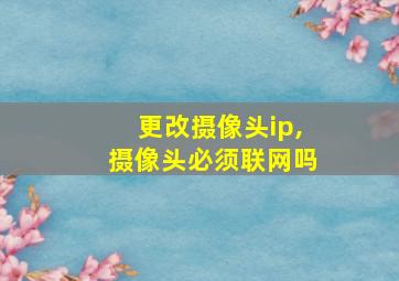 更改摄像头ip,摄像头必须联网吗