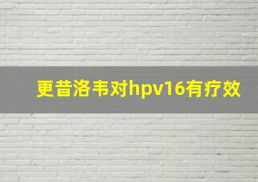 更昔洛韦对hpv16有疗效